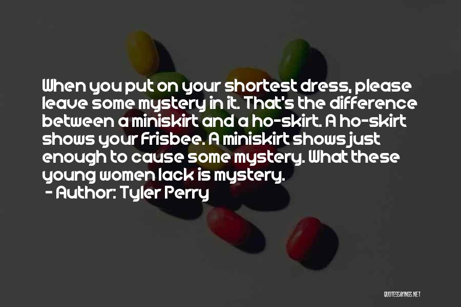 Tyler Perry Quotes: When You Put On Your Shortest Dress, Please Leave Some Mystery In It. That's The Difference Between A Miniskirt And