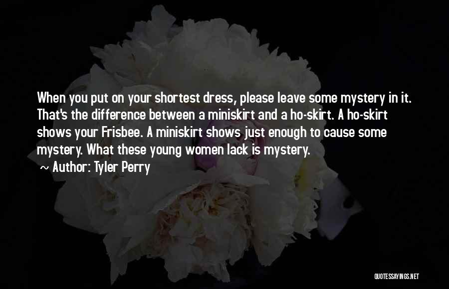 Tyler Perry Quotes: When You Put On Your Shortest Dress, Please Leave Some Mystery In It. That's The Difference Between A Miniskirt And