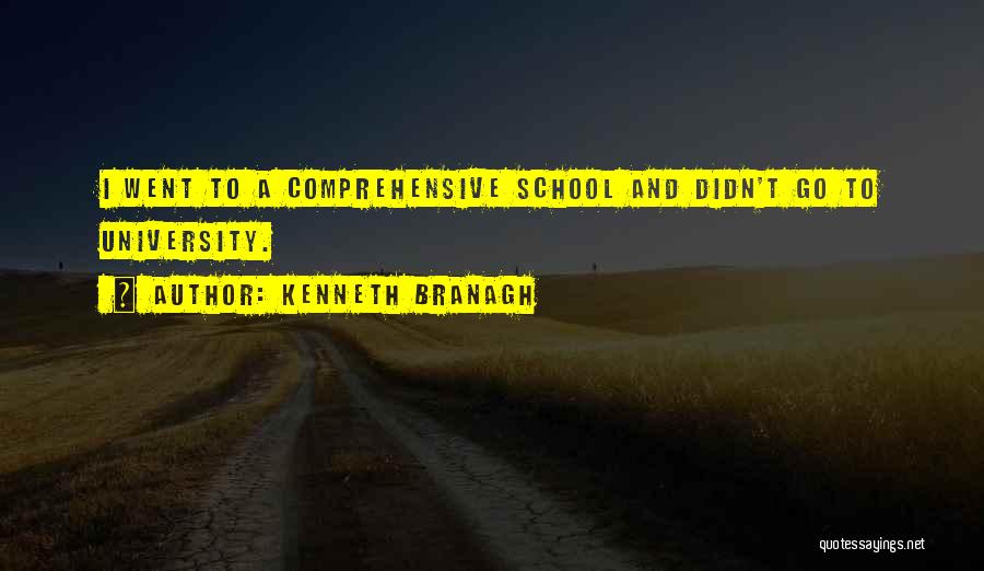 Kenneth Branagh Quotes: I Went To A Comprehensive School And Didn't Go To University.