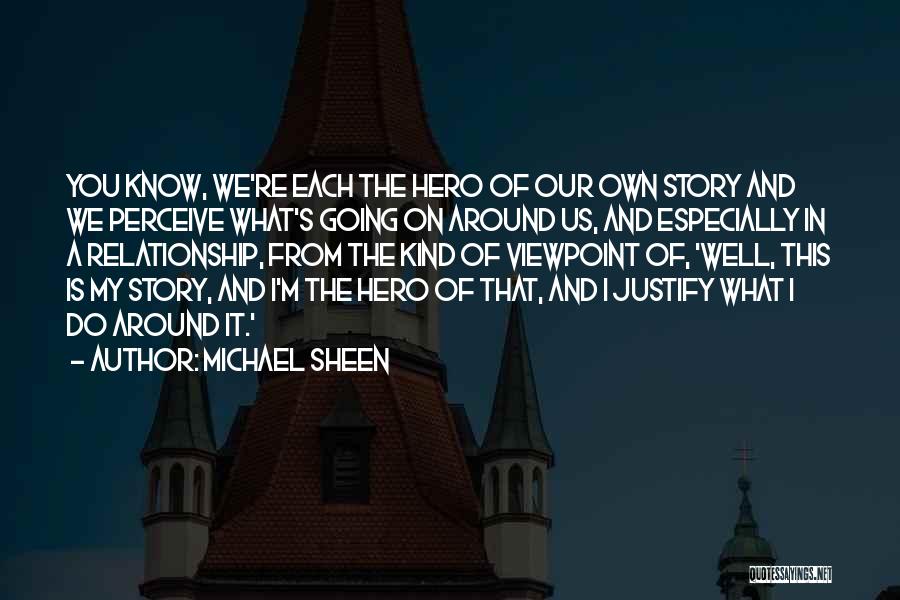 Michael Sheen Quotes: You Know, We're Each The Hero Of Our Own Story And We Perceive What's Going On Around Us, And Especially