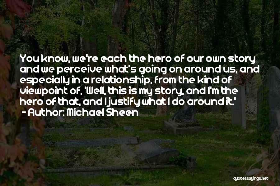 Michael Sheen Quotes: You Know, We're Each The Hero Of Our Own Story And We Perceive What's Going On Around Us, And Especially