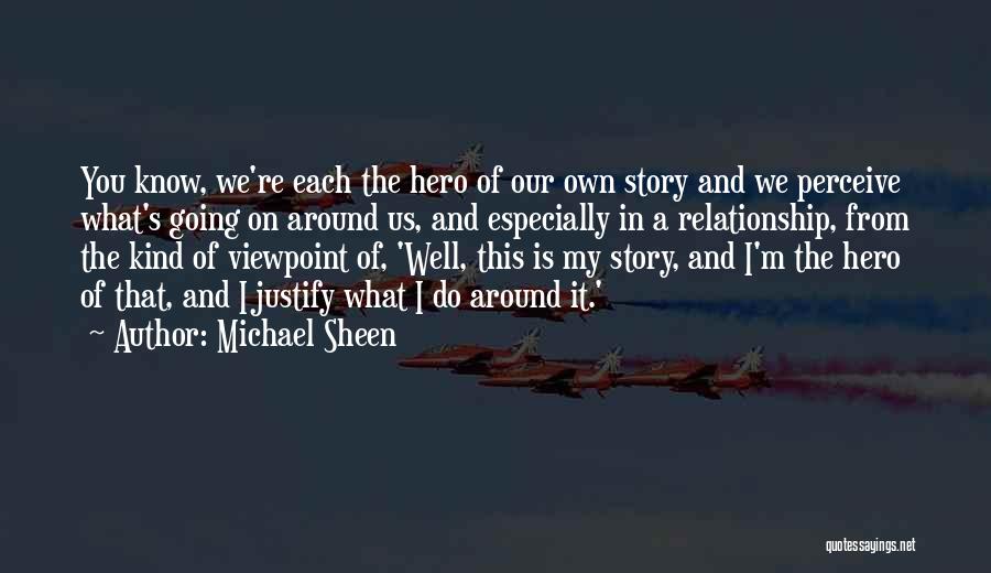 Michael Sheen Quotes: You Know, We're Each The Hero Of Our Own Story And We Perceive What's Going On Around Us, And Especially