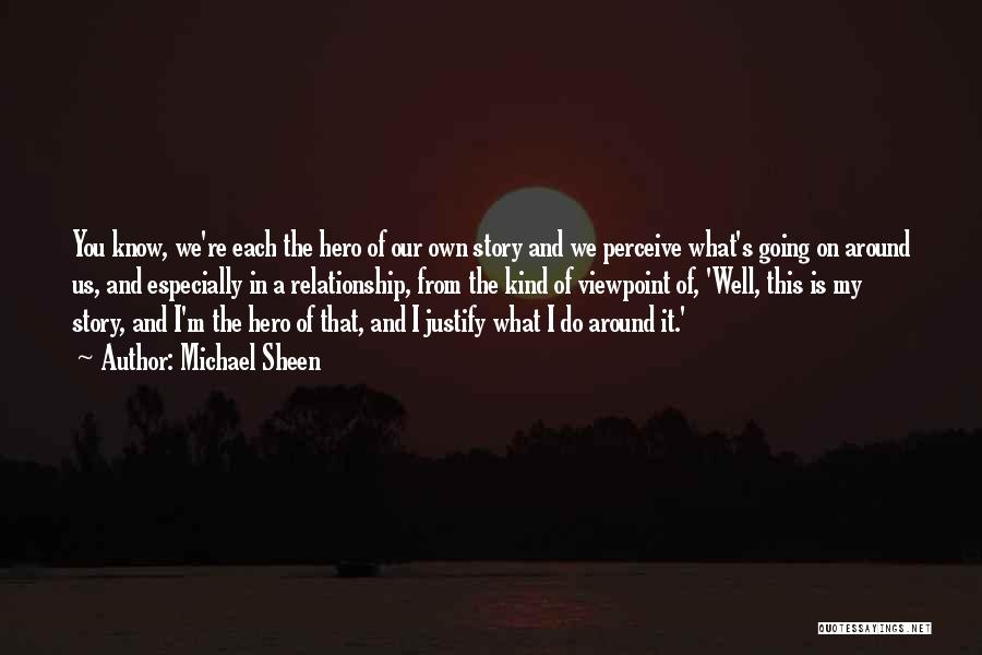 Michael Sheen Quotes: You Know, We're Each The Hero Of Our Own Story And We Perceive What's Going On Around Us, And Especially