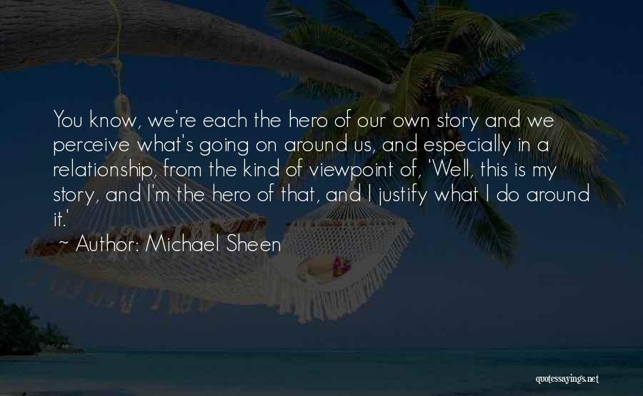 Michael Sheen Quotes: You Know, We're Each The Hero Of Our Own Story And We Perceive What's Going On Around Us, And Especially