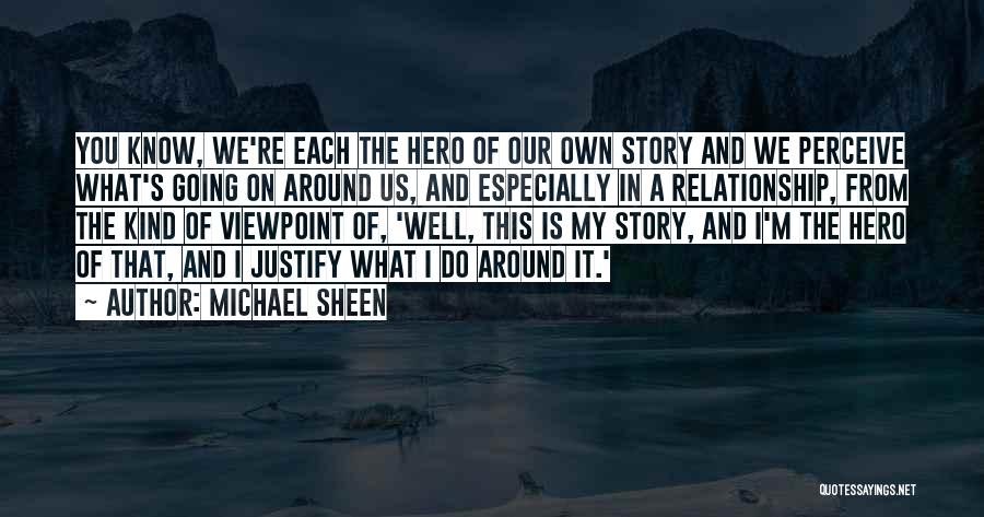 Michael Sheen Quotes: You Know, We're Each The Hero Of Our Own Story And We Perceive What's Going On Around Us, And Especially