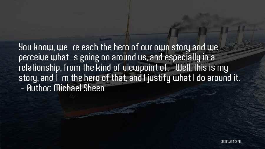 Michael Sheen Quotes: You Know, We're Each The Hero Of Our Own Story And We Perceive What's Going On Around Us, And Especially