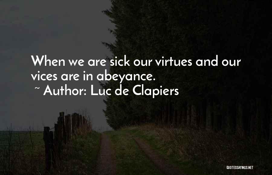 Luc De Clapiers Quotes: When We Are Sick Our Virtues And Our Vices Are In Abeyance.