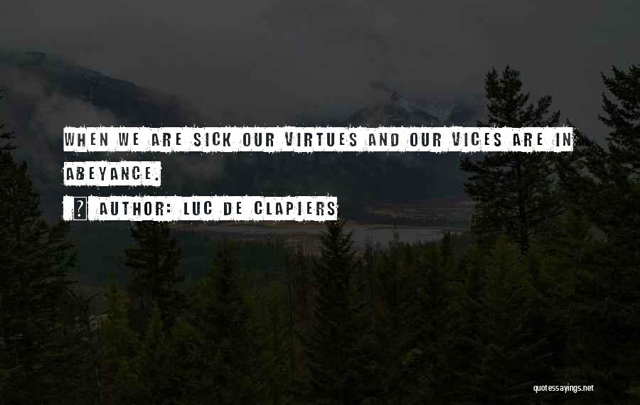 Luc De Clapiers Quotes: When We Are Sick Our Virtues And Our Vices Are In Abeyance.