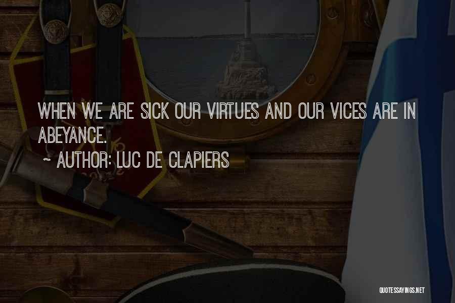 Luc De Clapiers Quotes: When We Are Sick Our Virtues And Our Vices Are In Abeyance.