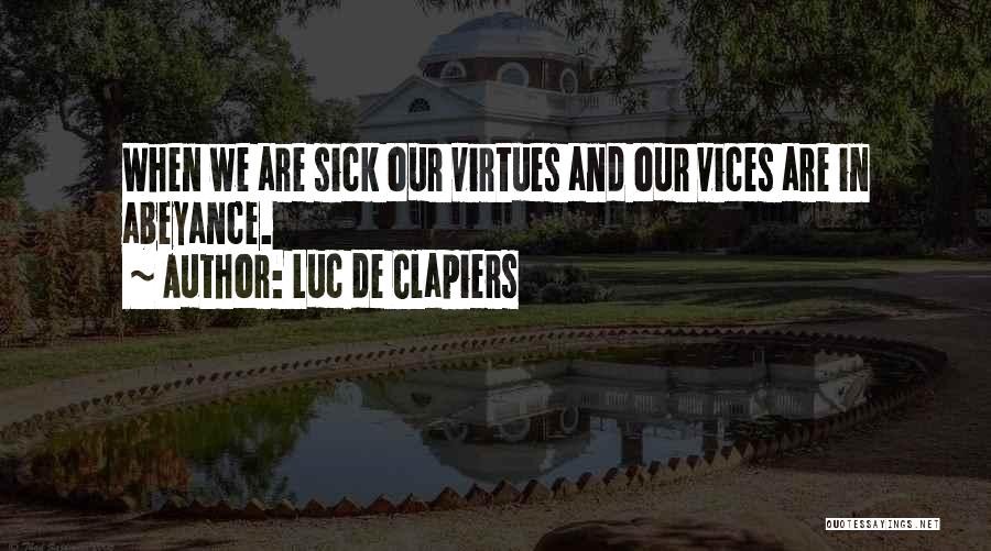 Luc De Clapiers Quotes: When We Are Sick Our Virtues And Our Vices Are In Abeyance.