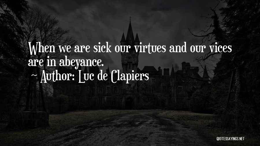 Luc De Clapiers Quotes: When We Are Sick Our Virtues And Our Vices Are In Abeyance.