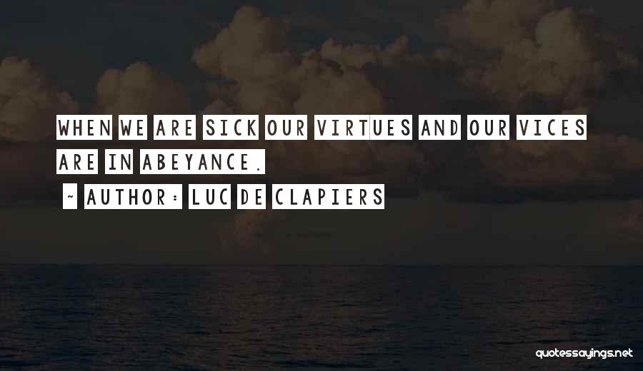Luc De Clapiers Quotes: When We Are Sick Our Virtues And Our Vices Are In Abeyance.