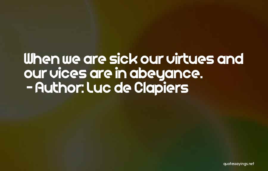 Luc De Clapiers Quotes: When We Are Sick Our Virtues And Our Vices Are In Abeyance.