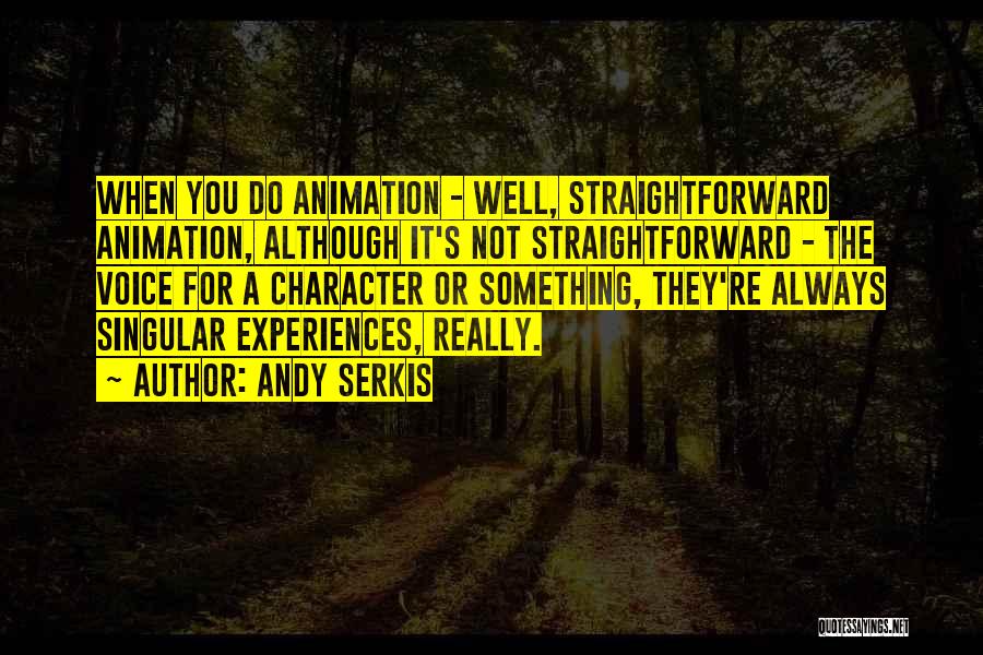 Andy Serkis Quotes: When You Do Animation - Well, Straightforward Animation, Although It's Not Straightforward - The Voice For A Character Or Something,