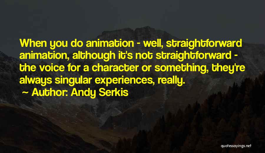 Andy Serkis Quotes: When You Do Animation - Well, Straightforward Animation, Although It's Not Straightforward - The Voice For A Character Or Something,