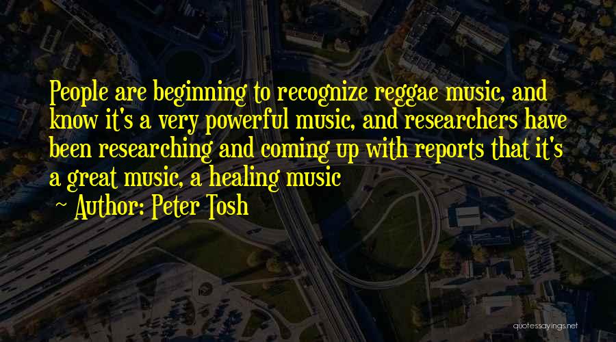 Peter Tosh Quotes: People Are Beginning To Recognize Reggae Music, And Know It's A Very Powerful Music, And Researchers Have Been Researching And