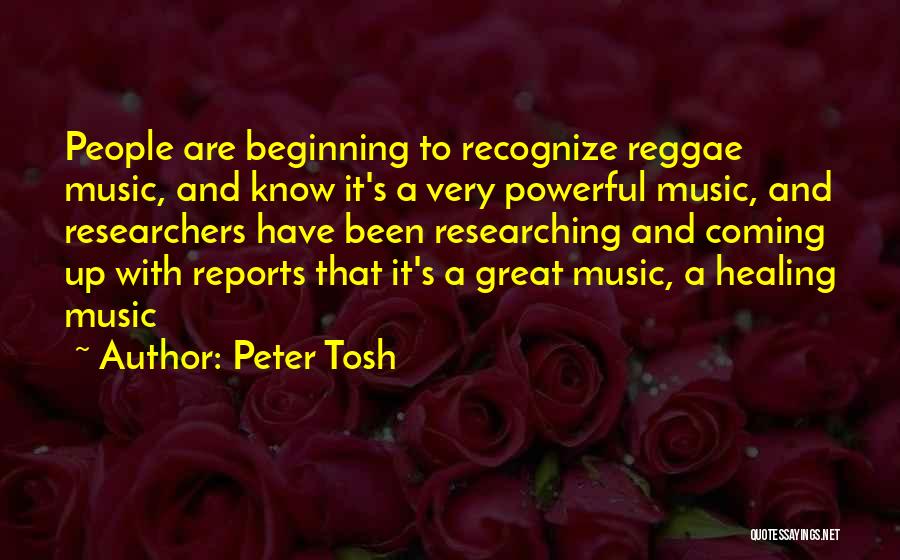 Peter Tosh Quotes: People Are Beginning To Recognize Reggae Music, And Know It's A Very Powerful Music, And Researchers Have Been Researching And