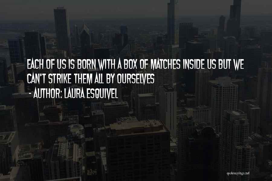 Laura Esquivel Quotes: Each Of Us Is Born With A Box Of Matches Inside Us But We Can't Strike Them All By Ourselves