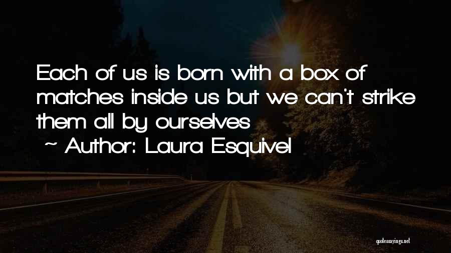 Laura Esquivel Quotes: Each Of Us Is Born With A Box Of Matches Inside Us But We Can't Strike Them All By Ourselves
