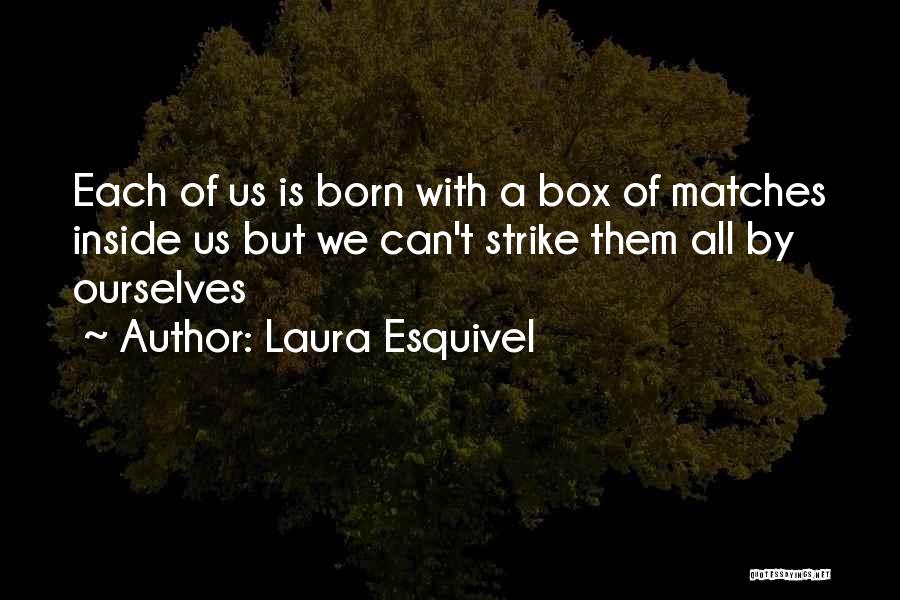 Laura Esquivel Quotes: Each Of Us Is Born With A Box Of Matches Inside Us But We Can't Strike Them All By Ourselves