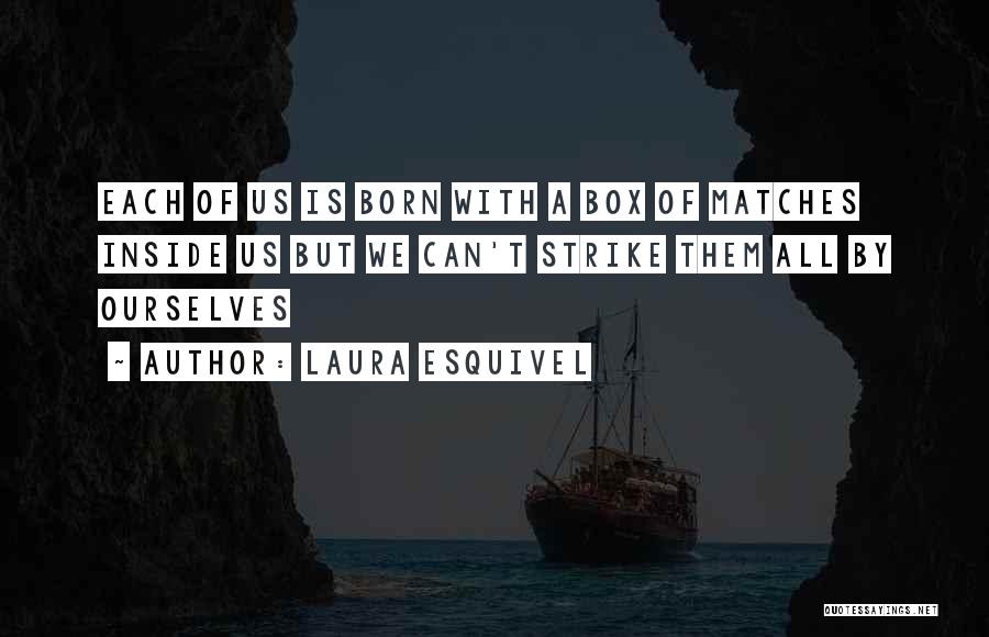 Laura Esquivel Quotes: Each Of Us Is Born With A Box Of Matches Inside Us But We Can't Strike Them All By Ourselves