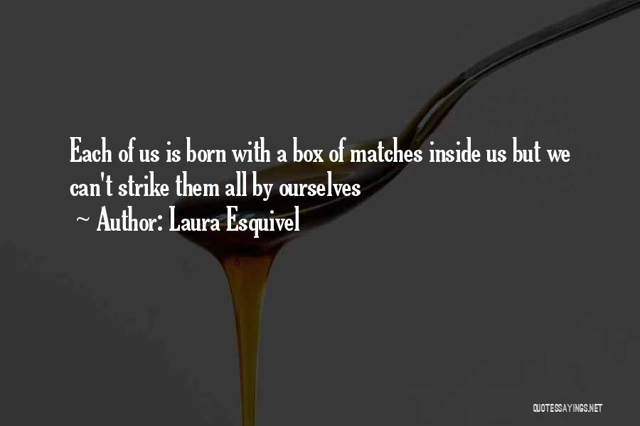 Laura Esquivel Quotes: Each Of Us Is Born With A Box Of Matches Inside Us But We Can't Strike Them All By Ourselves