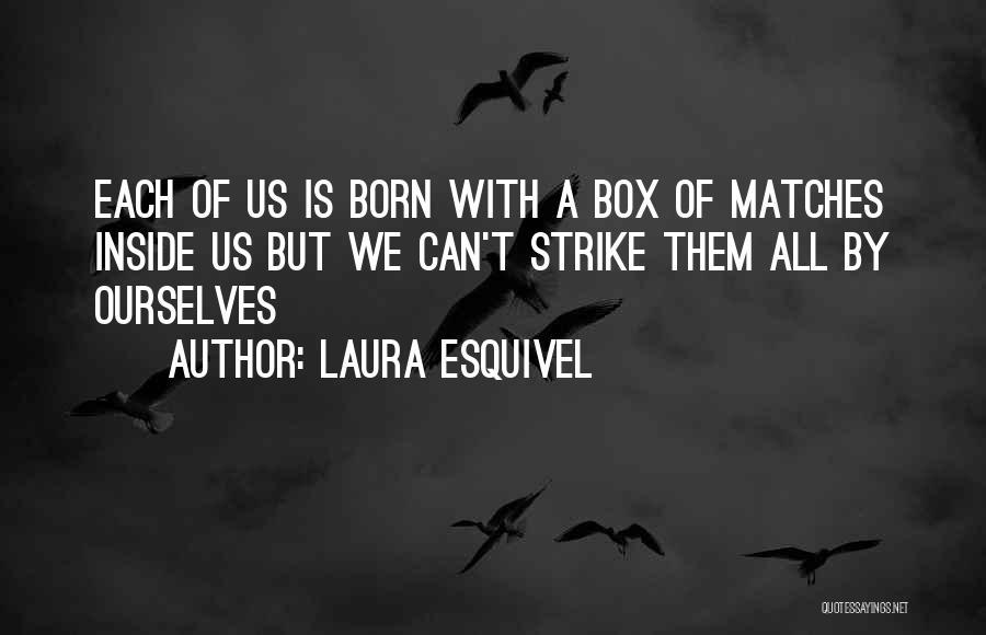 Laura Esquivel Quotes: Each Of Us Is Born With A Box Of Matches Inside Us But We Can't Strike Them All By Ourselves