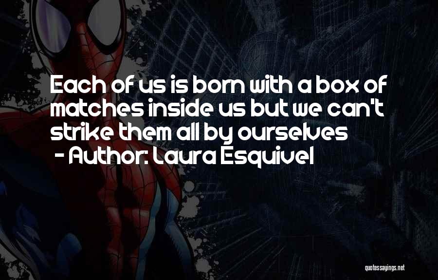 Laura Esquivel Quotes: Each Of Us Is Born With A Box Of Matches Inside Us But We Can't Strike Them All By Ourselves