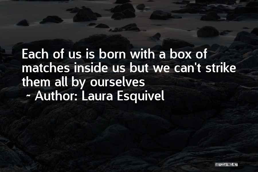 Laura Esquivel Quotes: Each Of Us Is Born With A Box Of Matches Inside Us But We Can't Strike Them All By Ourselves