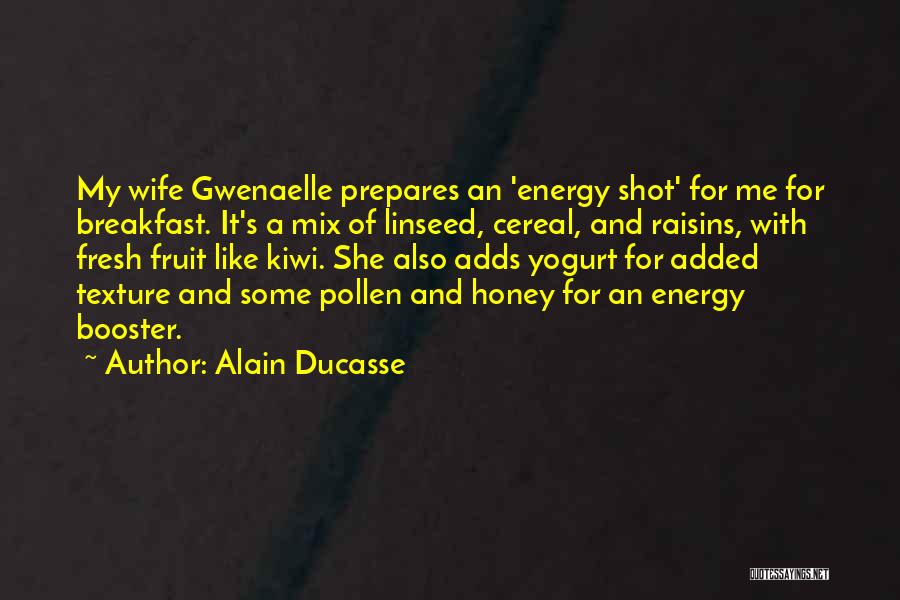 Alain Ducasse Quotes: My Wife Gwenaelle Prepares An 'energy Shot' For Me For Breakfast. It's A Mix Of Linseed, Cereal, And Raisins, With