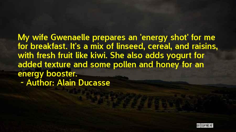 Alain Ducasse Quotes: My Wife Gwenaelle Prepares An 'energy Shot' For Me For Breakfast. It's A Mix Of Linseed, Cereal, And Raisins, With