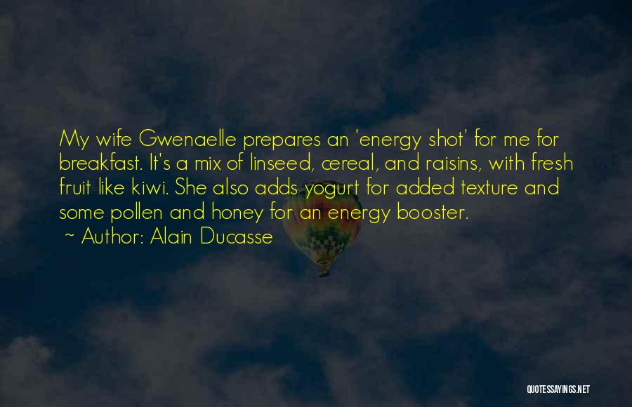 Alain Ducasse Quotes: My Wife Gwenaelle Prepares An 'energy Shot' For Me For Breakfast. It's A Mix Of Linseed, Cereal, And Raisins, With