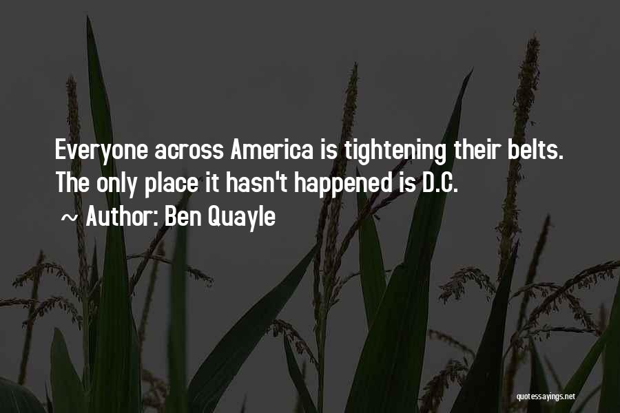 Ben Quayle Quotes: Everyone Across America Is Tightening Their Belts. The Only Place It Hasn't Happened Is D.c.