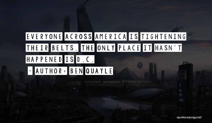Ben Quayle Quotes: Everyone Across America Is Tightening Their Belts. The Only Place It Hasn't Happened Is D.c.