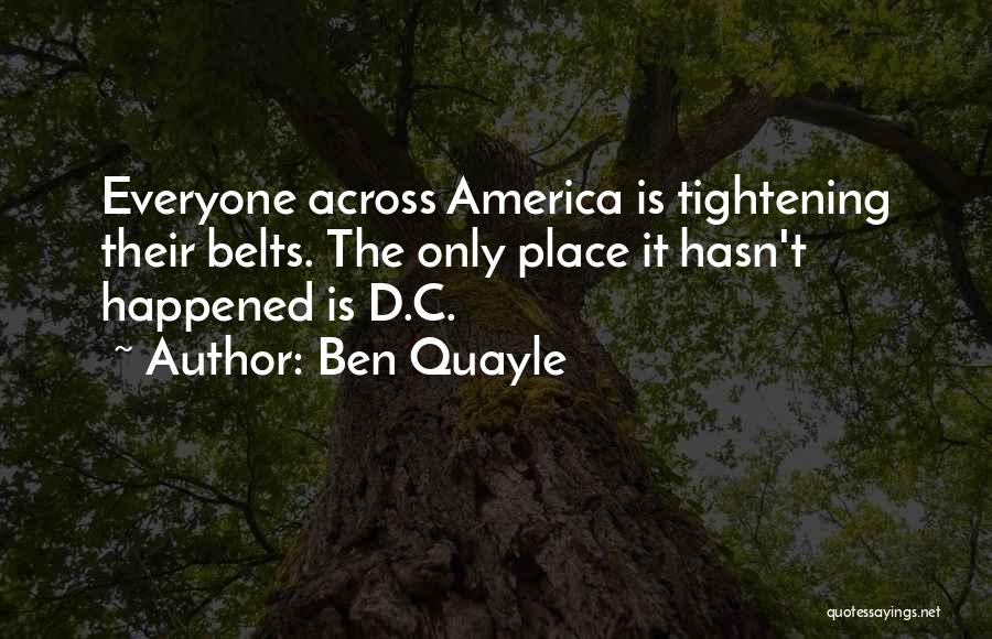 Ben Quayle Quotes: Everyone Across America Is Tightening Their Belts. The Only Place It Hasn't Happened Is D.c.