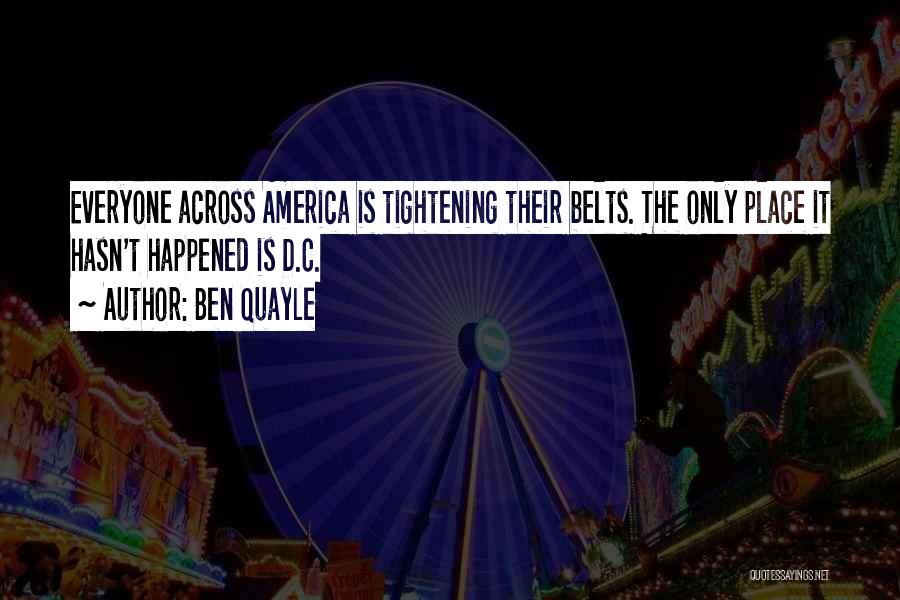 Ben Quayle Quotes: Everyone Across America Is Tightening Their Belts. The Only Place It Hasn't Happened Is D.c.