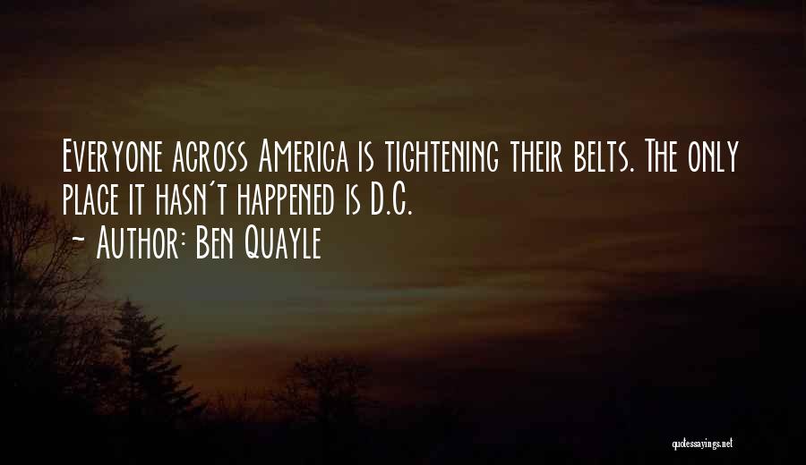Ben Quayle Quotes: Everyone Across America Is Tightening Their Belts. The Only Place It Hasn't Happened Is D.c.