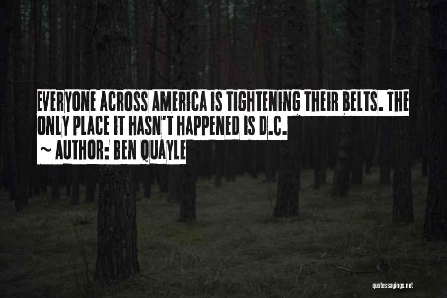 Ben Quayle Quotes: Everyone Across America Is Tightening Their Belts. The Only Place It Hasn't Happened Is D.c.