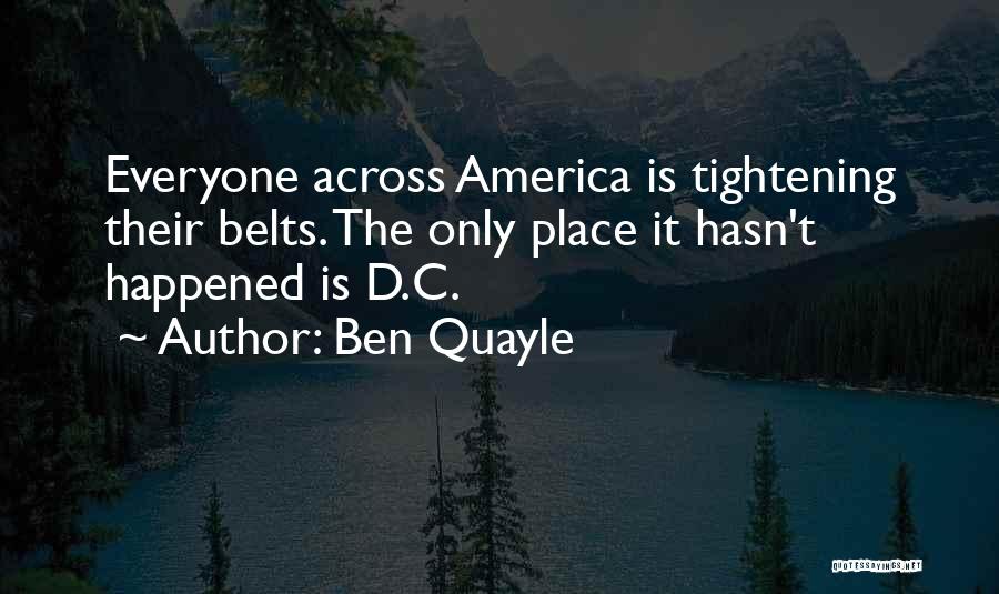 Ben Quayle Quotes: Everyone Across America Is Tightening Their Belts. The Only Place It Hasn't Happened Is D.c.