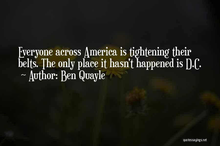 Ben Quayle Quotes: Everyone Across America Is Tightening Their Belts. The Only Place It Hasn't Happened Is D.c.