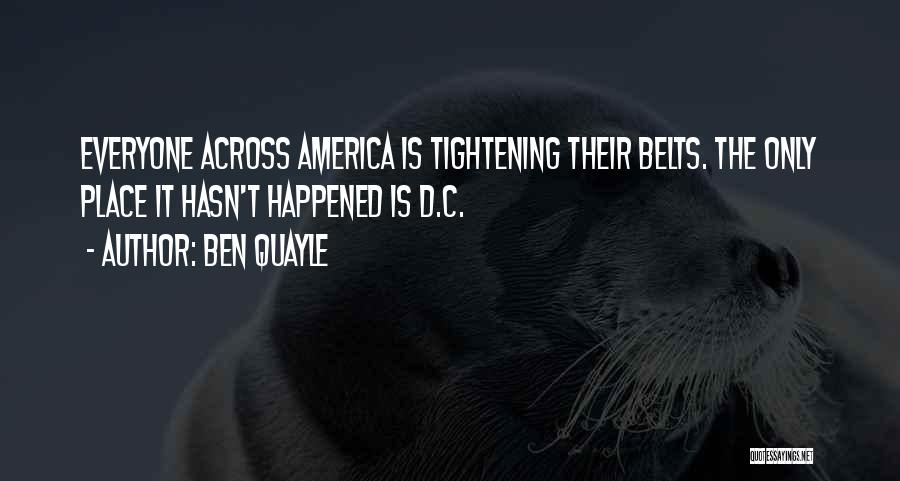 Ben Quayle Quotes: Everyone Across America Is Tightening Their Belts. The Only Place It Hasn't Happened Is D.c.