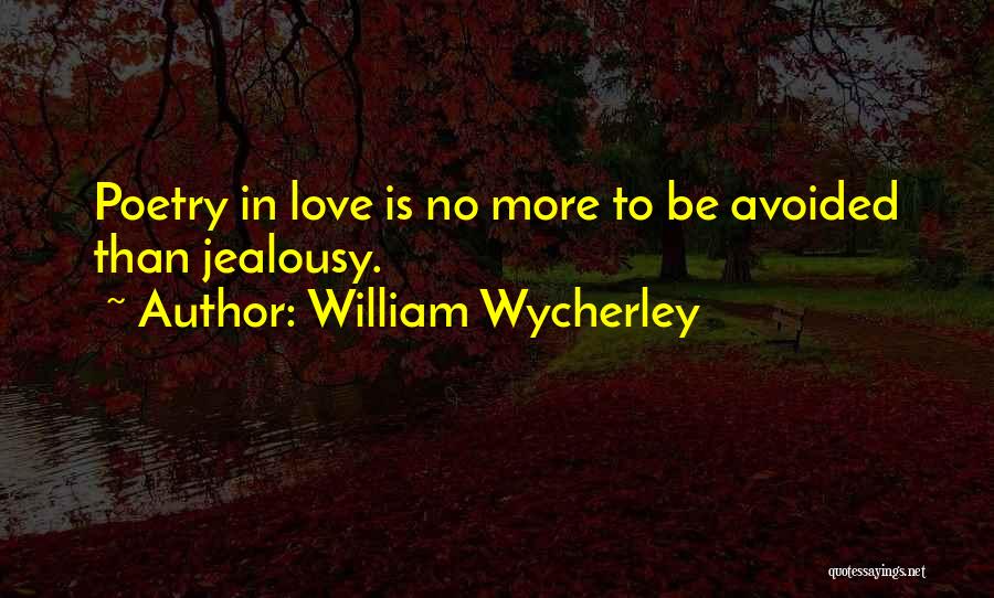 William Wycherley Quotes: Poetry In Love Is No More To Be Avoided Than Jealousy.