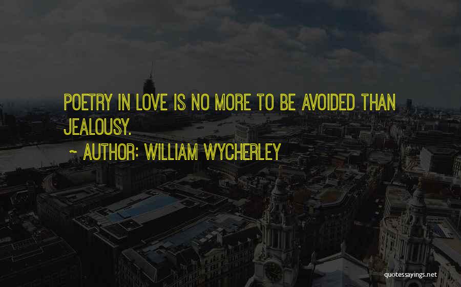 William Wycherley Quotes: Poetry In Love Is No More To Be Avoided Than Jealousy.