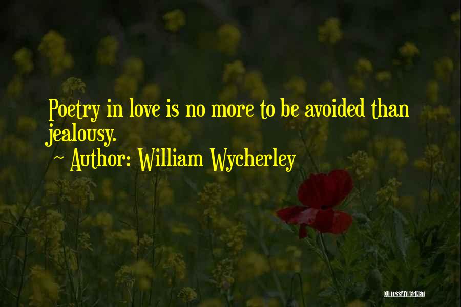 William Wycherley Quotes: Poetry In Love Is No More To Be Avoided Than Jealousy.
