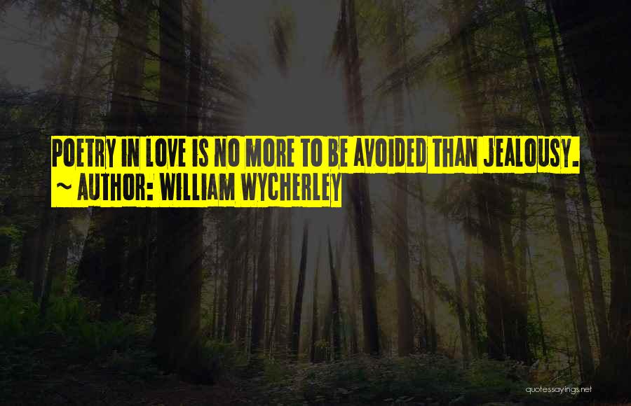 William Wycherley Quotes: Poetry In Love Is No More To Be Avoided Than Jealousy.