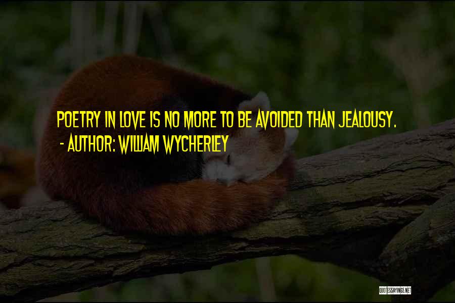 William Wycherley Quotes: Poetry In Love Is No More To Be Avoided Than Jealousy.