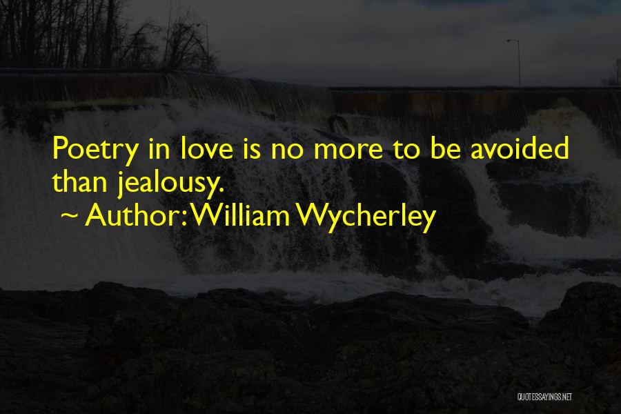 William Wycherley Quotes: Poetry In Love Is No More To Be Avoided Than Jealousy.