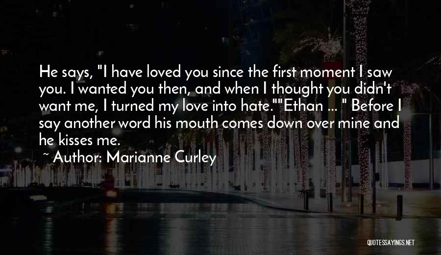 Marianne Curley Quotes: He Says, I Have Loved You Since The First Moment I Saw You. I Wanted You Then, And When I