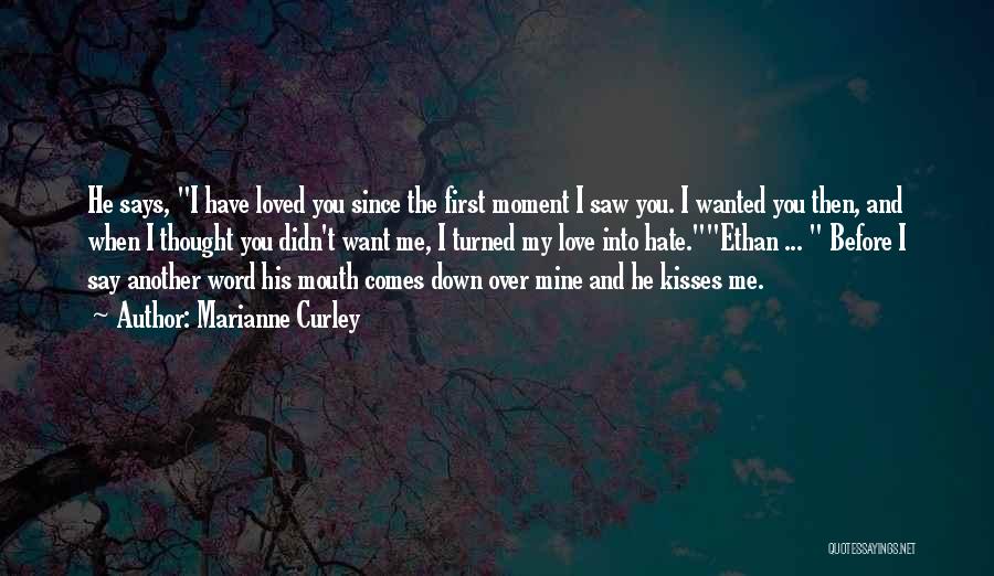 Marianne Curley Quotes: He Says, I Have Loved You Since The First Moment I Saw You. I Wanted You Then, And When I