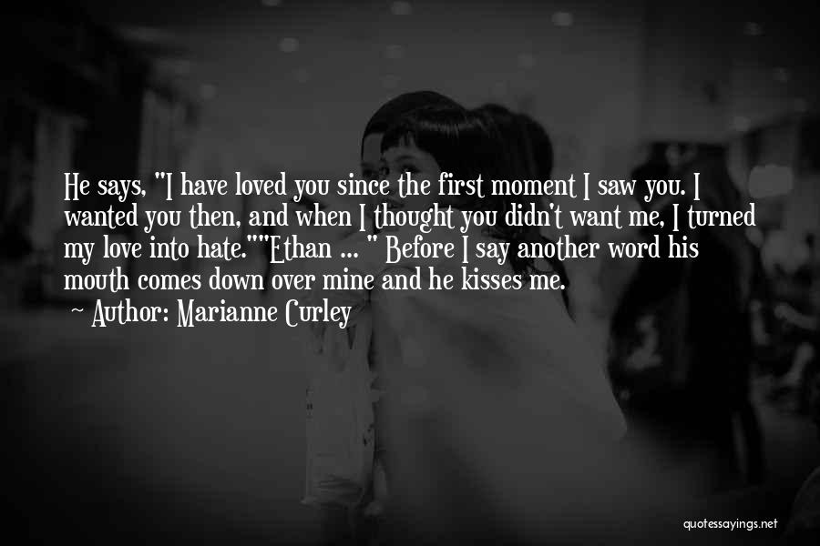 Marianne Curley Quotes: He Says, I Have Loved You Since The First Moment I Saw You. I Wanted You Then, And When I